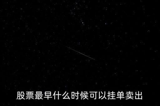 股票掛單買入什么時(shí)候可以提交，股票最早什么時(shí)候可以掛單賣出