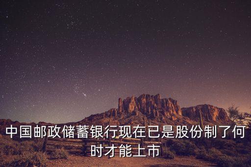 中國(guó)郵政儲(chǔ)蓄銀行現(xiàn)在已是股份制了何時(shí)才能上市
