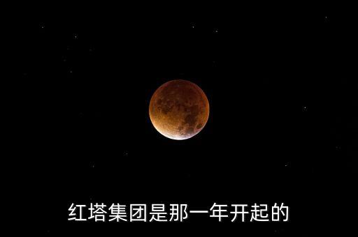 紅塔集團(tuán)是那一年開起的