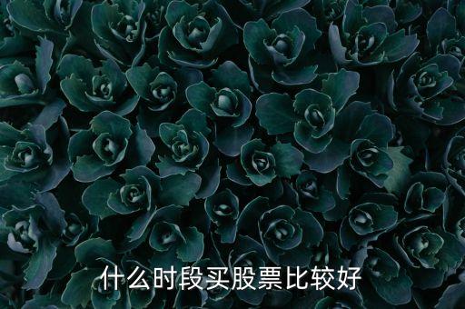 什么時間選股票，什么時段買股票比較好