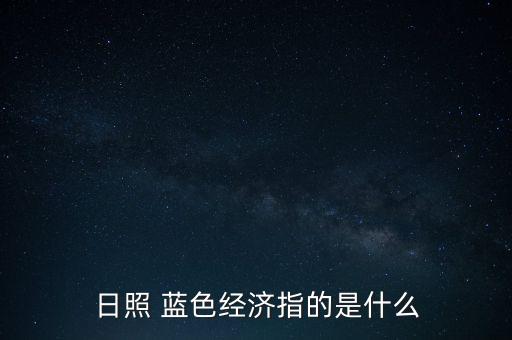 什么是藍(lán)色經(jīng)濟，藍(lán)色經(jīng)濟發(fā)展是什么