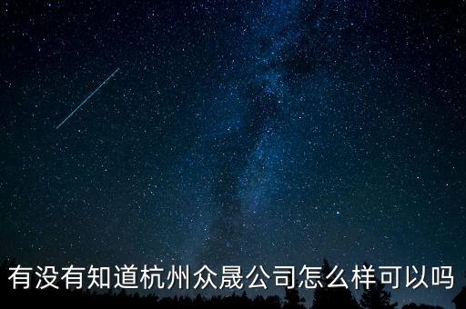 恒順眾晟是什么公司，有沒有知道杭州眾晟公司怎么樣可以嗎