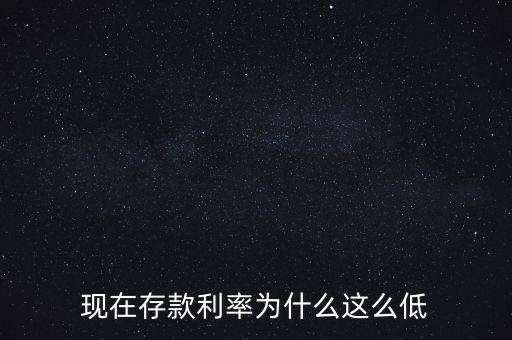 現(xiàn)在存款利率為什么這么低