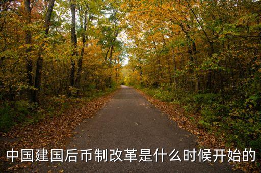 中國(guó)建國(guó)后幣制改革是什么時(shí)候開(kāi)始的