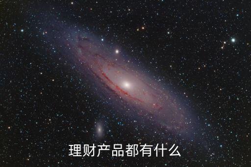 有什么金融理財產(chǎn)品，金融理財產(chǎn)品有哪些