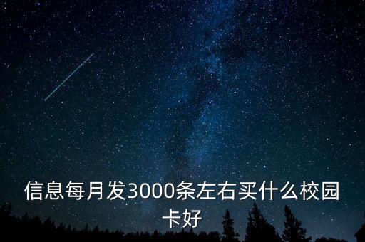 信息每月發(fā)3000條左右買什么校園卡好