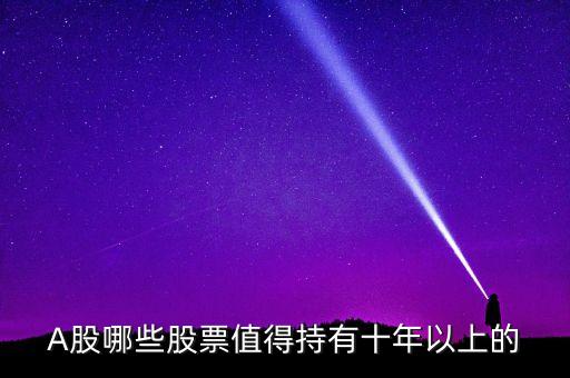 什么股票可以拿十年，哪些股票值得持有 10 年