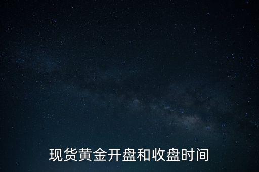 現(xiàn)貨黃金開盤和收盤時(shí)間