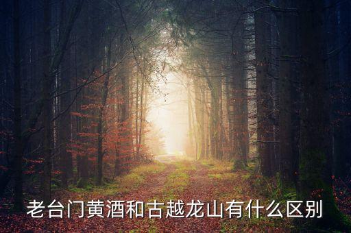 老臺(tái)門(mén)黃酒和古越龍山有什么區(qū)別