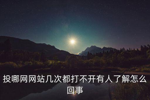 投哪網(wǎng)網(wǎng)站幾次都打不開有人了解怎么回事