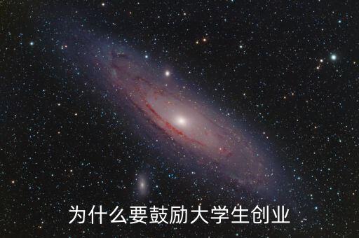 為什么鼓勵大學(xué)生創(chuàng)業(yè)，你認為為什么要鼓勵大學(xué)生創(chuàng)新創(chuàng)業(yè)