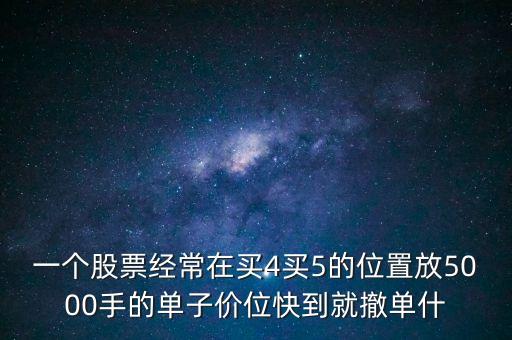 股票買(mǎi)四買(mǎi)五有大單是什么意思，股票在收盤(pán)最后一刻掛出四位數(shù)到五位數(shù)的大單是什么意思