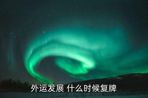 上實發(fā)展什么時候復牌，外運發(fā)展 什么時候復牌