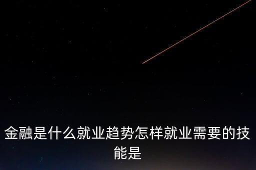 金融有什么前沿問題，金融是什么就業(yè)趨勢怎樣就業(yè)需要的技能是