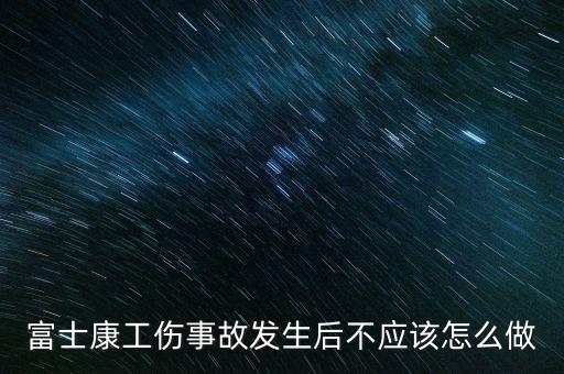 富士康工傷事故發(fā)生后不應(yīng)該怎么做