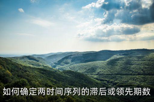 如何確定兩時(shí)間序列的滯后或領(lǐng)先期數(shù)