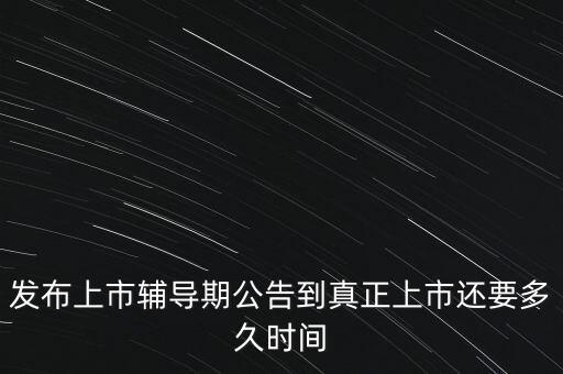 上市輔導(dǎo)期是什么意思，發(fā)布上市輔導(dǎo)期公告到真正上市還要多久時(shí)間