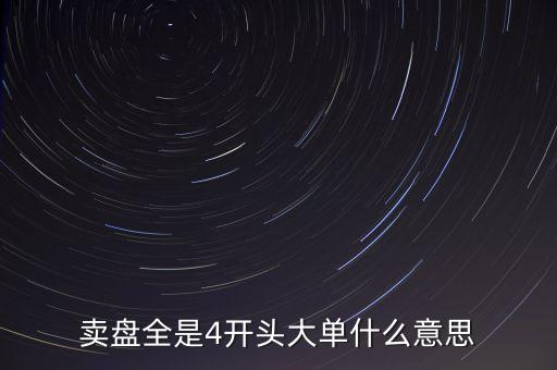 個股賣四總掛大單是什么意思，賣盤全是4開頭大單什么意思