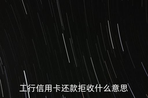 工行信用卡拒付是什么意思，工行信用卡還款拒收什么意思