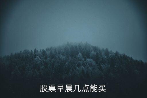 股票早晨幾點(diǎn)能買(mǎi)