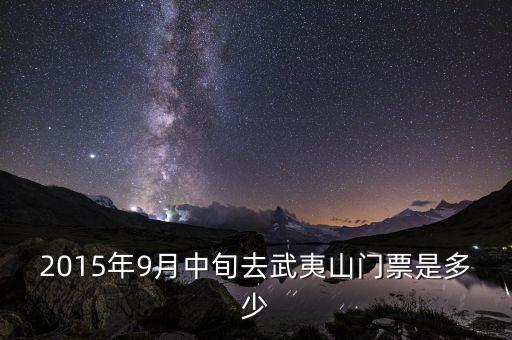 2015年9月中旬去武夷山門票是多少