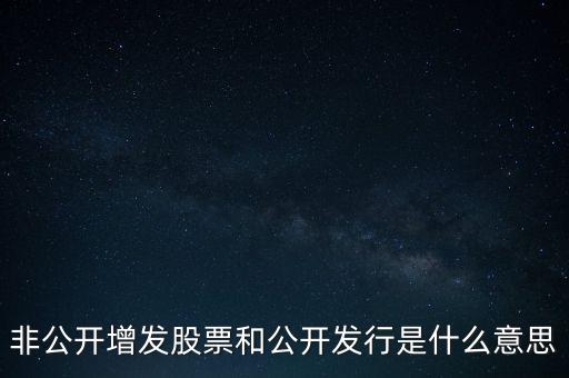 非公開增發(fā)股票和公開發(fā)行是什么意思