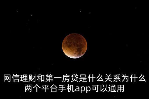 網信理財和第一房貸是什么關系為什么兩個平臺手機app可以通用