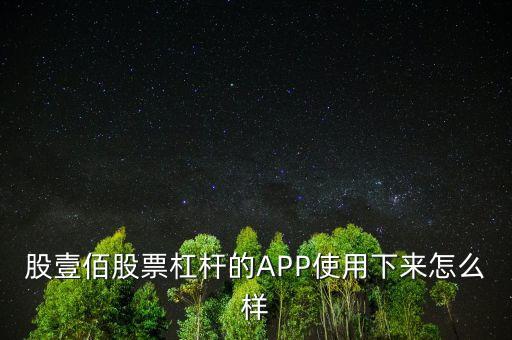 股壹佰股票杠桿的APP使用下來(lái)怎么樣