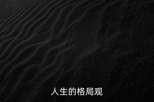 人生格局觀什么意思，人生的格局怎么解釋