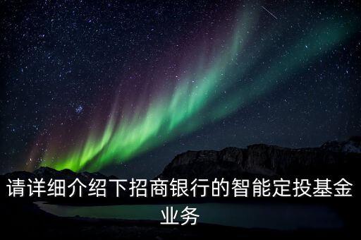 請(qǐng)?jiān)敿?xì)介紹下招商銀行的智能定投基金業(yè)務(wù)