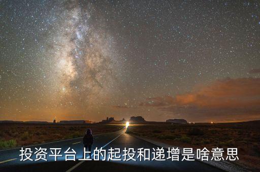 起投金額和融資金額是什么意思，投資平臺上的起投和遞增是啥意思