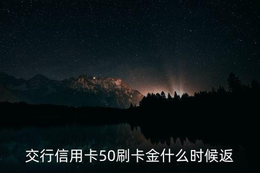 刷卡金什么時(shí)候返還，交行信用卡50刷卡金什么時(shí)候返
