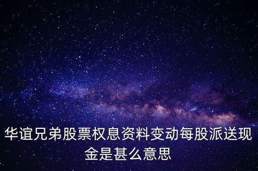 權(quán)息資料變動(dòng)什么意思，華誼兄弟股票權(quán)息資料變動(dòng)每股派送現(xiàn)金是甚么意思
