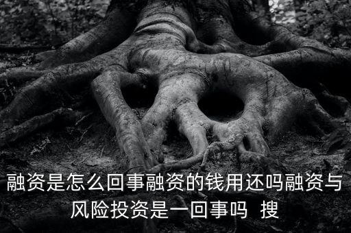 融資是什么意思有風(fēng)險嗎，融資是怎么回事融資的錢用還嗎融資與風(fēng)險投資是一回事嗎  搜