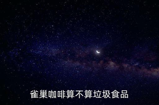 為什么說雀巢咖啡垃圾，雀巢的咖啡是不是很垃圾