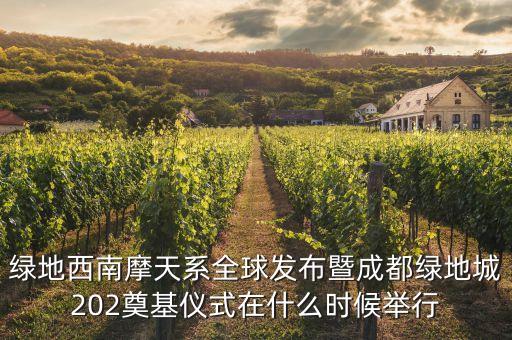 綠地西南摩天系全球發(fā)布暨成都綠地城202奠基儀式在什么時(shí)候舉行