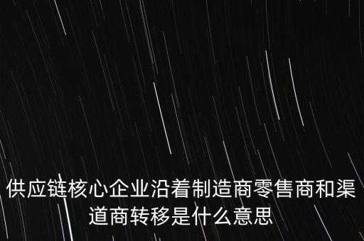 供應(yīng)鏈核心企業(yè)沿著制造商零售商和渠道商轉(zhuǎn)移是什么意思
