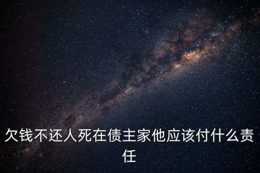 欠錢不還人死在債主家他應該付什么責任