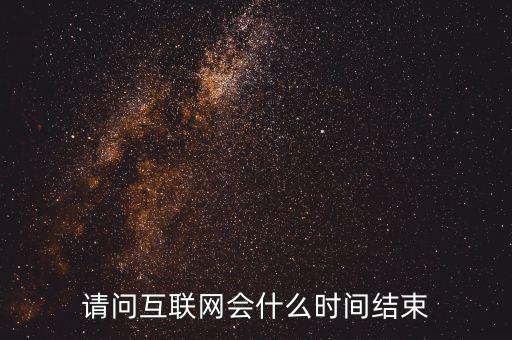 互聯(lián)網(wǎng)b什么時(shí)候紅束，請(qǐng)問互聯(lián)網(wǎng)會(huì)什么時(shí)間結(jié)束
