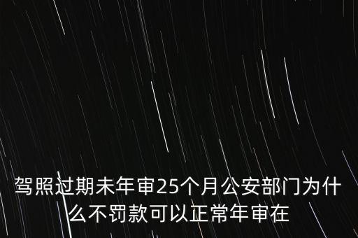 駕照過(guò)期未年審25個(gè)月公安部門(mén)為什么不罰款可以正常年審在