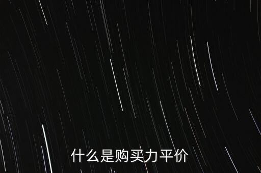 什么是購買力平價，什么叫購買力平價