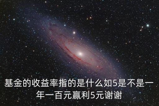基金的收益率是什么，基金的收益率指的是什么如5是不是一年一百元贏利5元謝謝