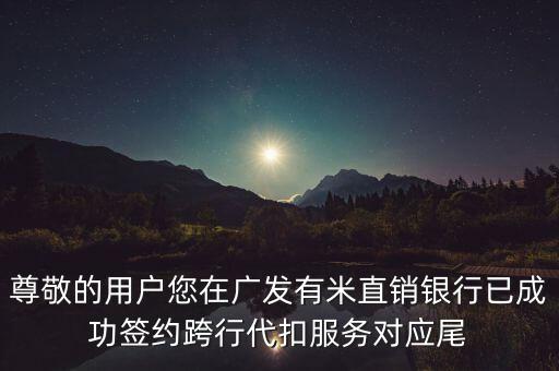 尊敬的用戶您在廣發(fā)有米直銷銀行已成功簽約跨行代扣服務(wù)對(duì)應(yīng)尾