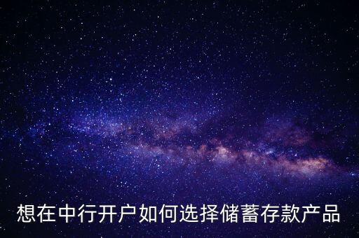 想在中行開戶如何選擇儲蓄存款產(chǎn)品