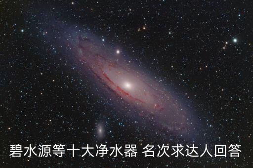 碧水源文劍平有什么背景，碧水源等十大凈水器 名次求達人回答