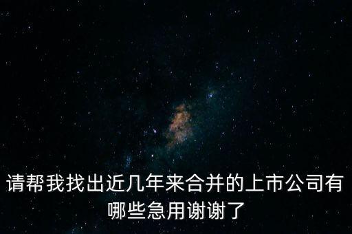 請幫我找出近幾年來合并的上市公司有哪些急用謝謝了