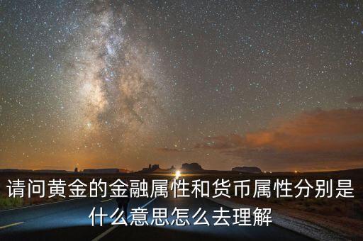 請問黃金的金融屬性和貨幣屬性分別是什么意思怎么去理解