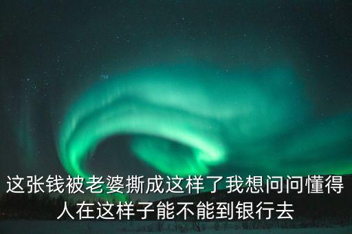 錢撕成什么樣銀行不給換，人民幣撕兩半了用膠帶粘銀行不給換非得要用紙用什么紙呢