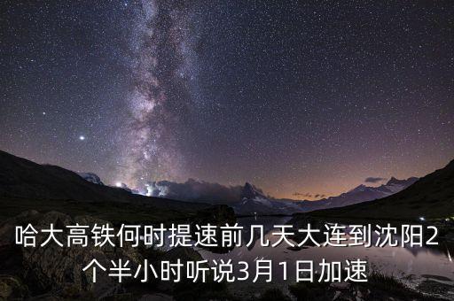 哈大高鐵何時提速前幾天大連到沈陽2個半小時聽說3月1日加速