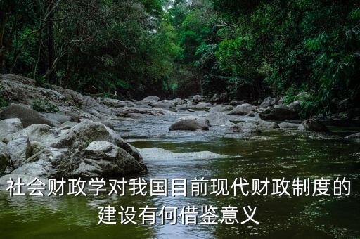 社會(huì)財(cái)政學(xué)對(duì)我國(guó)目前現(xiàn)代財(cái)政制度的建設(shè)有何借鑒意義